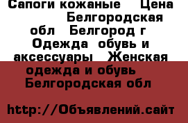 Сапоги кожаные  › Цена ­ 4 000 - Белгородская обл., Белгород г. Одежда, обувь и аксессуары » Женская одежда и обувь   . Белгородская обл.